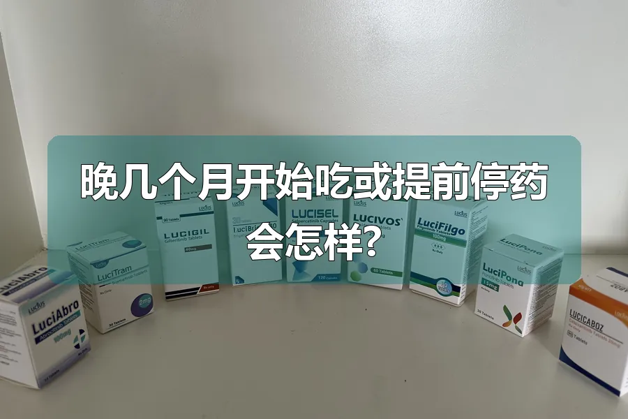 晚几个月开始吃或提前停药会怎样?